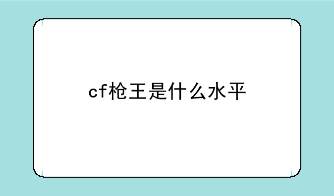 cf枪王是什么水平