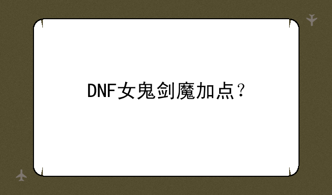 DNF女鬼剑魔加点？