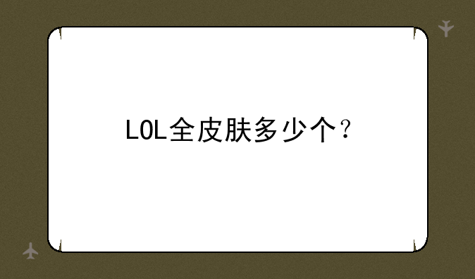 LOL全皮肤多少个？