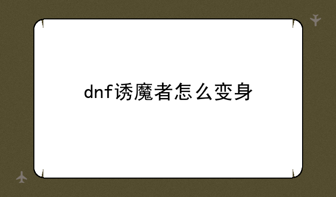 dnf诱魔者怎么变身