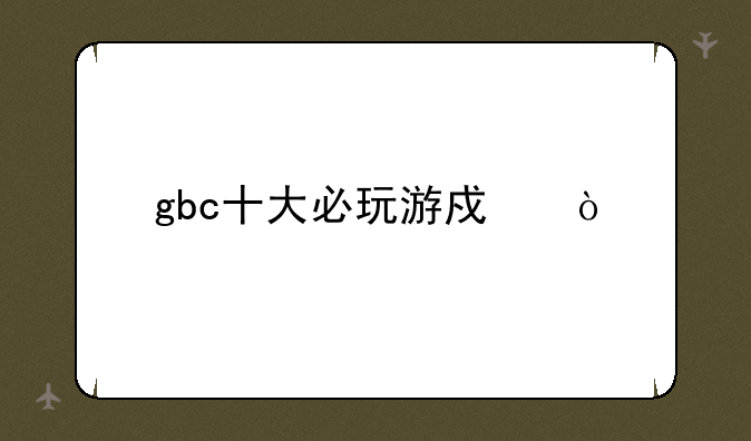 gbc十大必玩游戏？