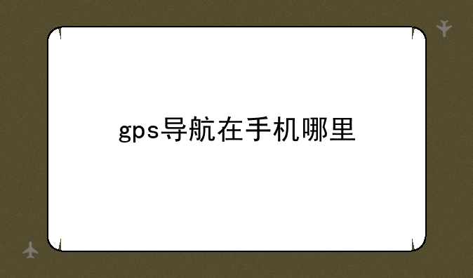 gps导航在手机哪里