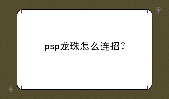 psp龙珠怎么连招？