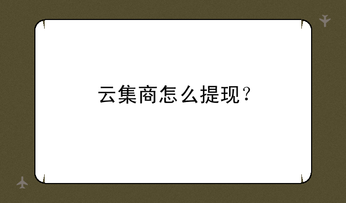 云集商怎么提现？