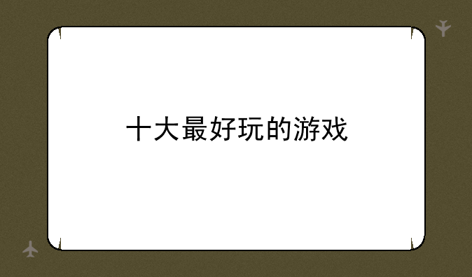 十大最好玩的游戏