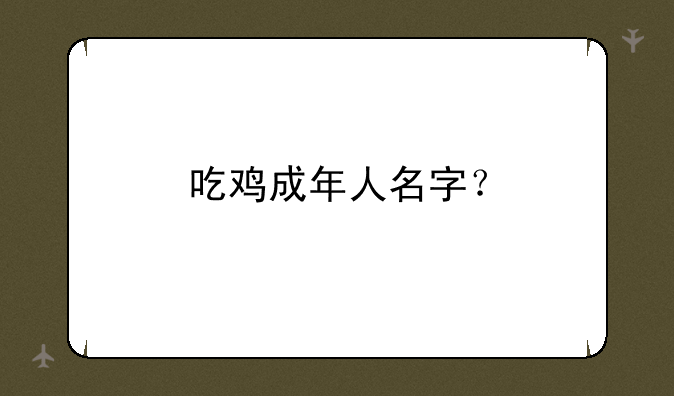 吃鸡成年人名字？