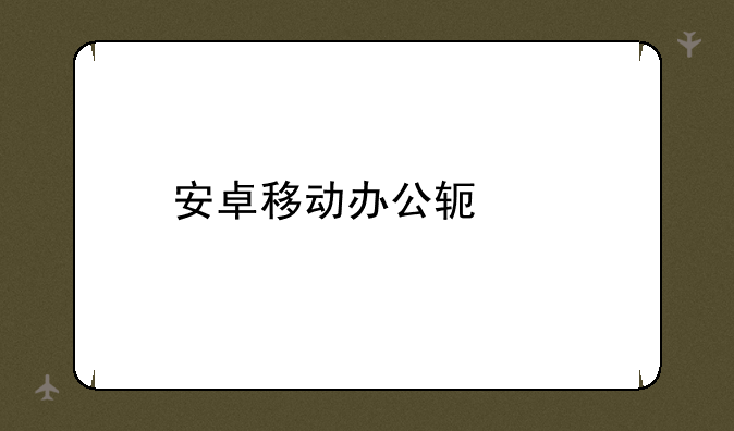 安卓移动办公软件