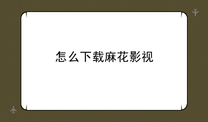 怎么下载麻花影视