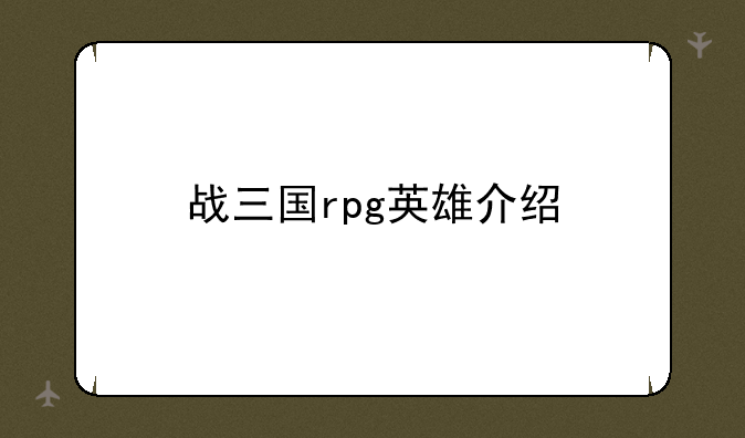 战三国rpg英雄介绍
