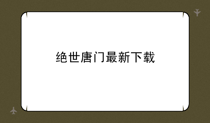 绝世唐门最新下载
