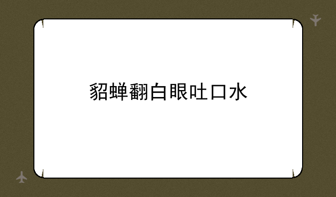 貂蝉翻白眼吐口水