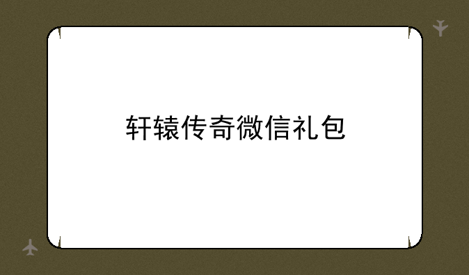 轩辕传奇微信礼包
