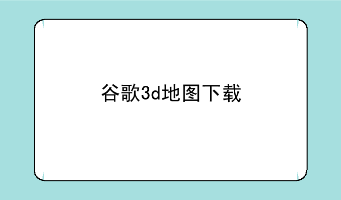 谷歌3d地图下载