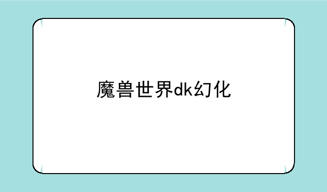 魔兽世界dk幻化