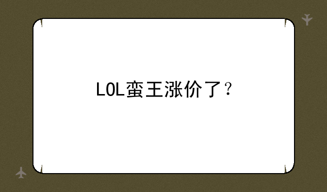 LOL蛮王涨价了？