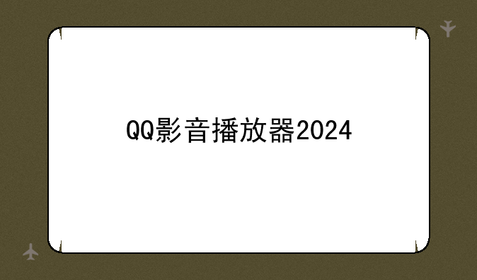 QQ影音播放器2024