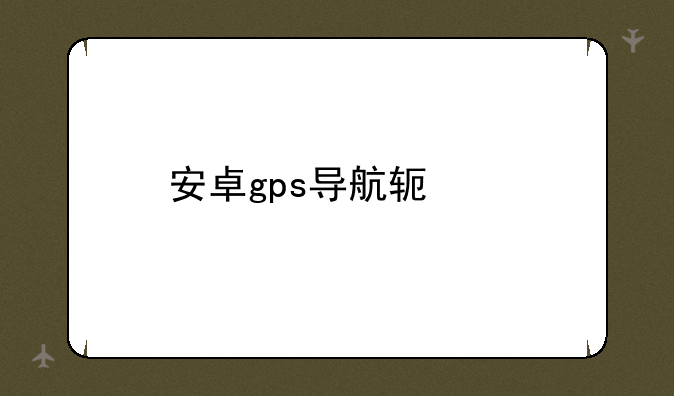 安卓gps导航软件
