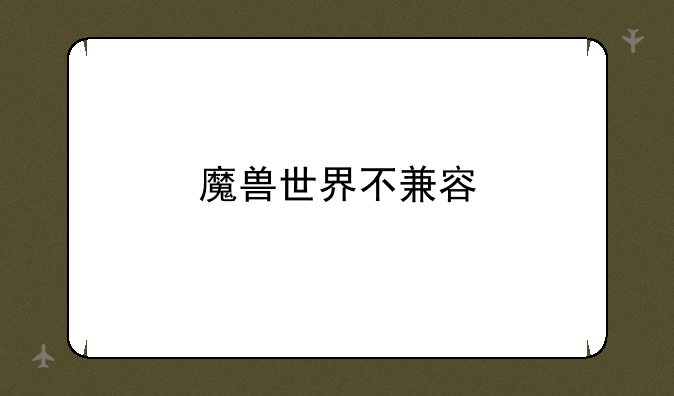 魔兽世界不兼容