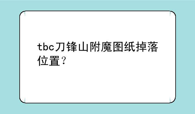 tbc刀锋山附魔图纸掉落位置？