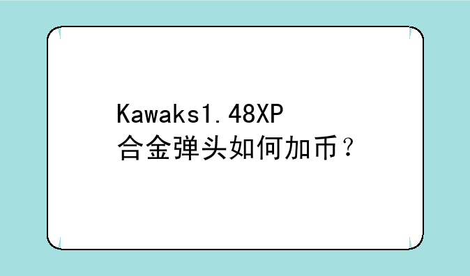Kawaks1.48XP合金弹头如何加