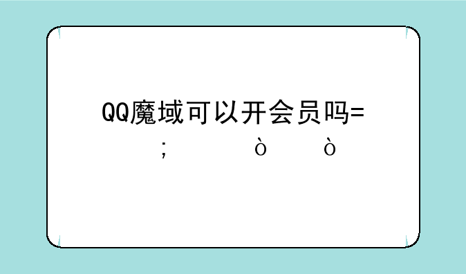 QQ魔域可以开会员吗?怎样开？