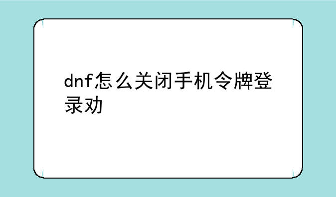 dnf怎么关闭手机令牌登录功能