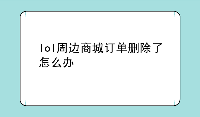 lol周边商城订单删除了怎么办