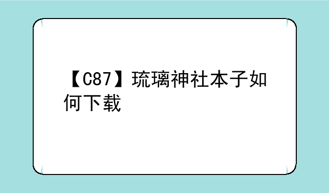【C87】琉璃神社本子如何下载