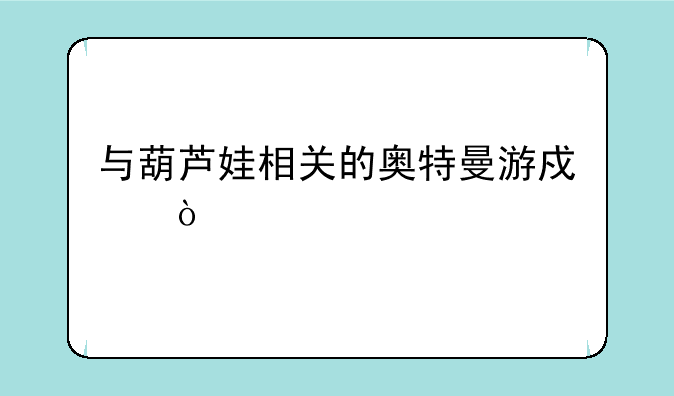 与葫芦娃相关的奥特曼游