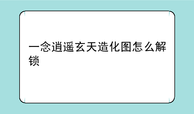一念逍遥玄天造化图怎么