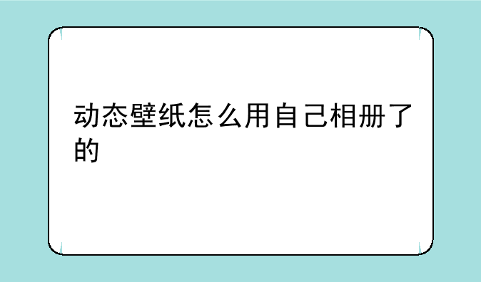 动态壁纸怎么用自己相册了的