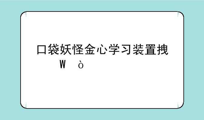 口袋妖怪金心学习装置拿法？