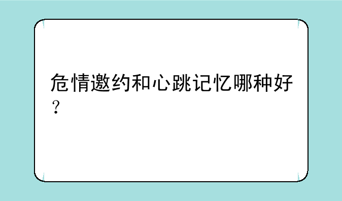 危情邀约和心跳记忆哪种