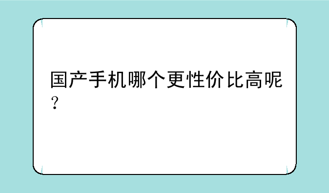 国产手机哪个更性价比高呢？