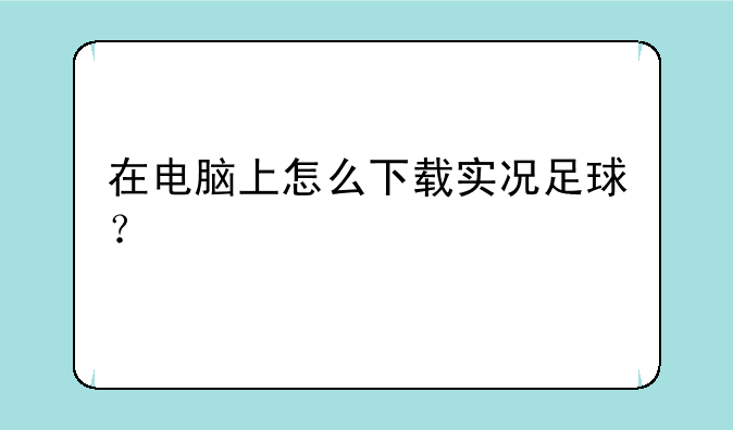 在电脑上怎么下载实况足球？