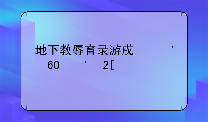地下教辱育录游戏安卓汉