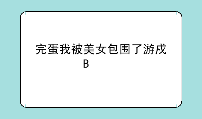 完蛋我被美女包围了游戏全名