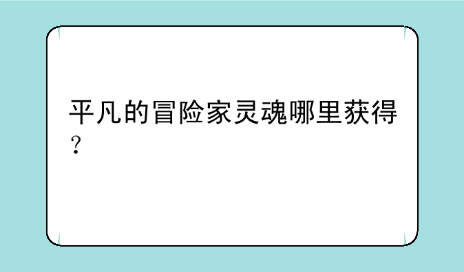 平凡的冒险家灵魂哪里获得？