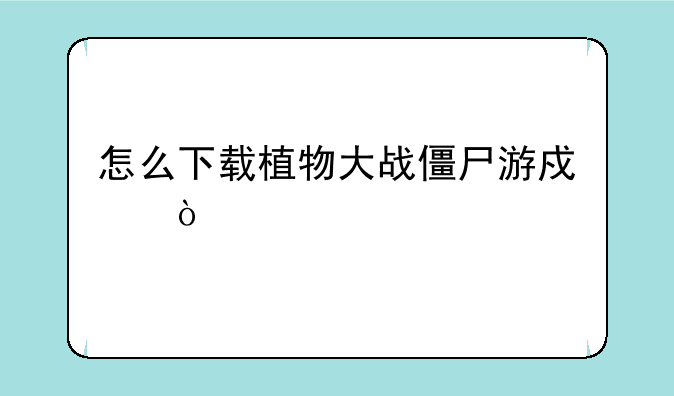 怎么下载植物大战僵尸游戏？