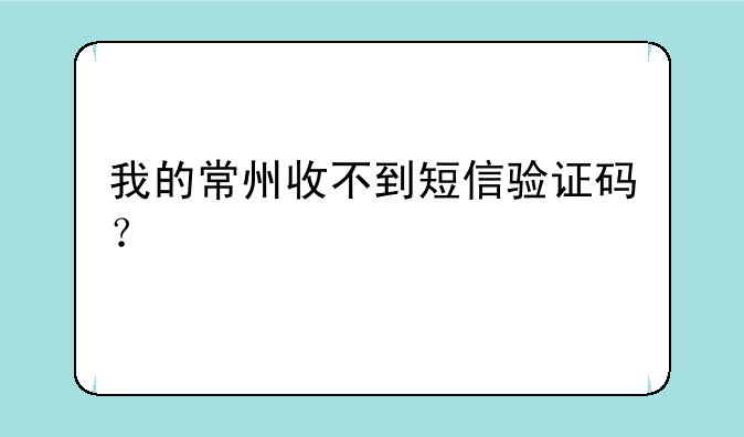 我的常州收不到短信验证