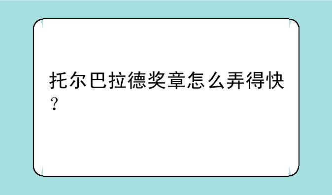 托尔巴拉德奖章怎么弄得快？