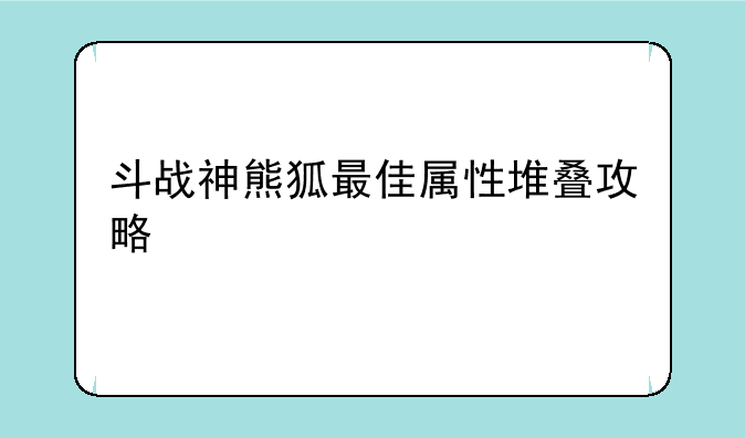 斗战神熊狐最佳属性堆叠攻略