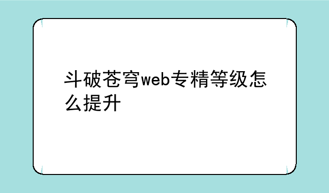 斗破苍穹web专精等级怎么提升