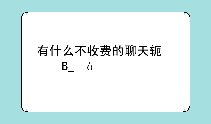 有什么不收费的聊天软件