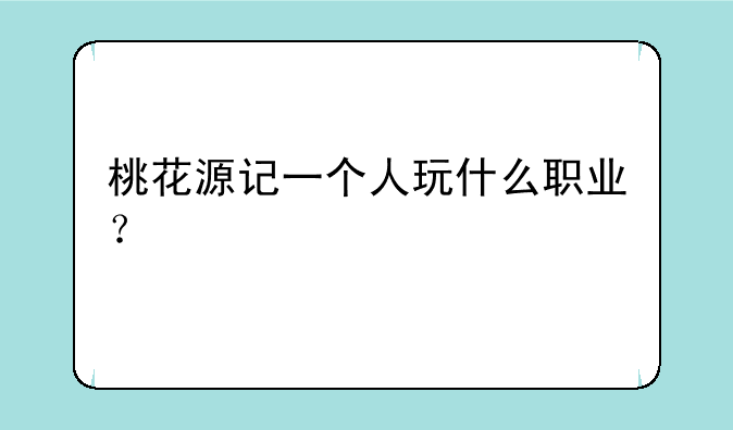 桃花源记一个人玩什么职业？