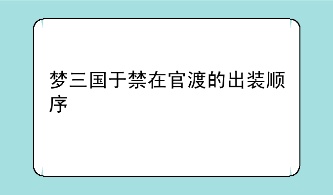 梦三国于禁在官渡的出装顺序