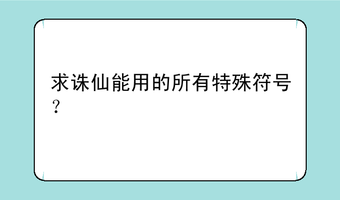 求诛仙能用的所有特殊符