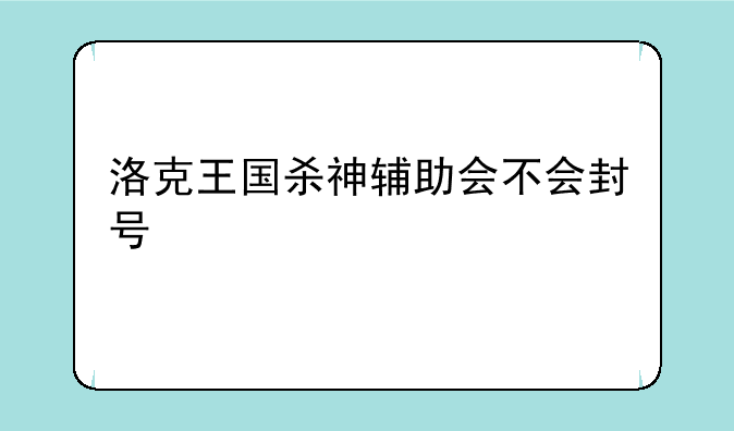 洛克王国杀神辅助会不会封号