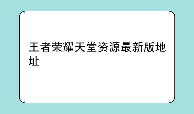 王者荣耀天堂资源最新版地址
