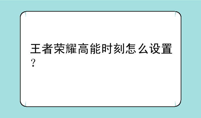 王者荣耀高能时刻怎么设置？